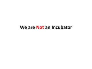We are Not an Incubator
 
