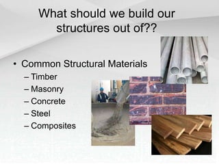 What should we build our
structures out of??
• Common Structural Materials
– Timber
– Masonry
– Concrete
– Steel
– Composites
 