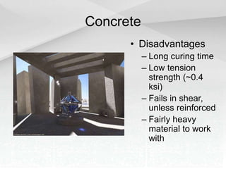 Concrete
• Disadvantages
– Long curing time
– Low tension
strength (~0.4
ksi)
– Fails in shear,
unless reinforced
– Fairly heavy
material to work
with
 