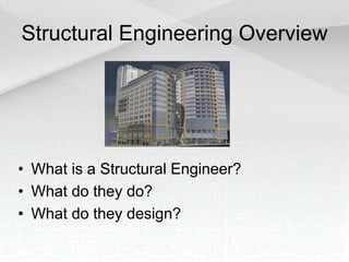Structural Engineering Overview
• What is a Structural Engineer?
• What do they do?
• What do they design?
 