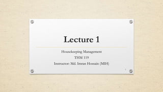 Lecture 1
Housekeeping Management
THM 119
Instructor: Md. Imran Hossain (MIH)
1
 