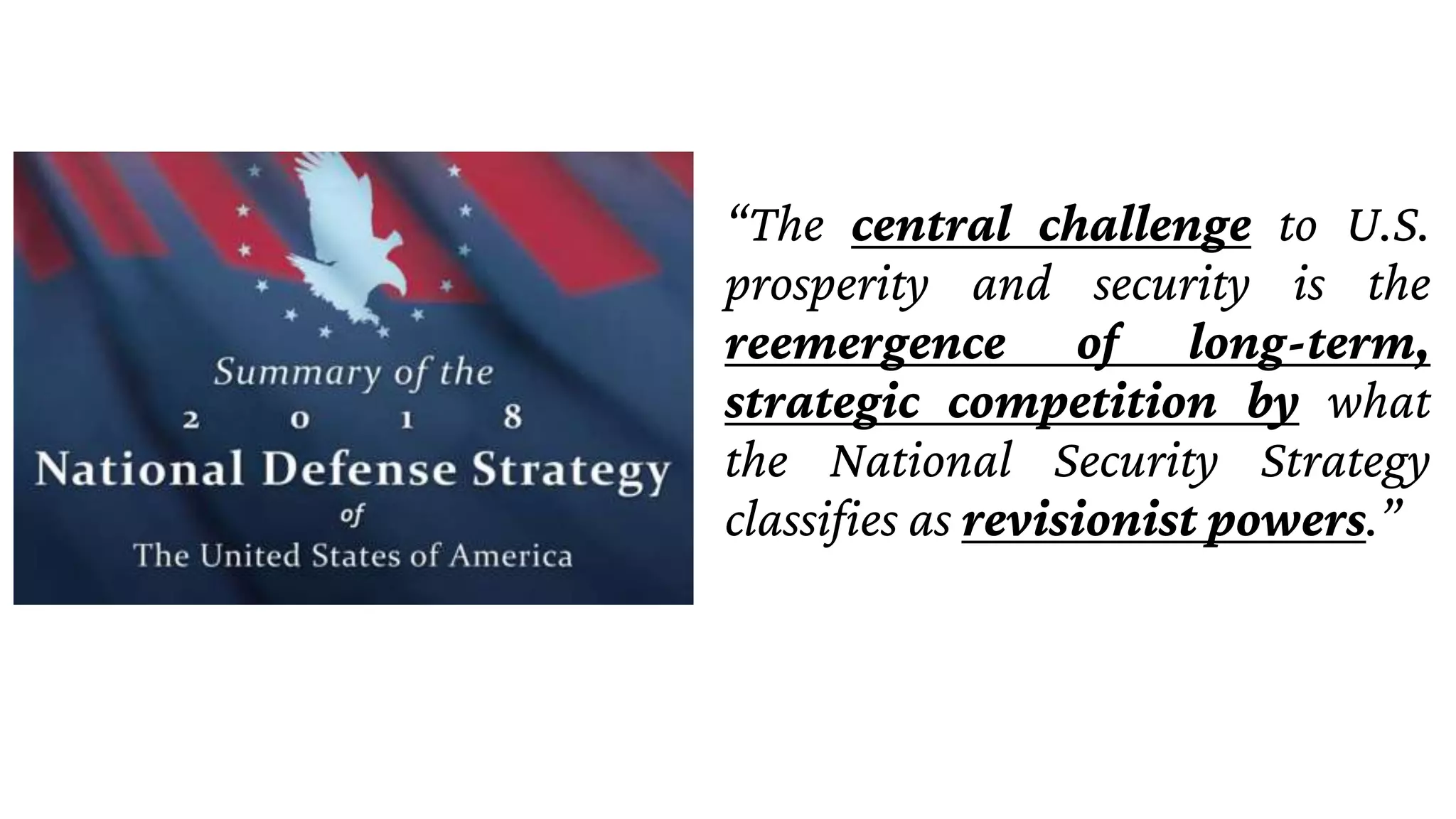 “The central challenge to U.S.
prosperity and security is the
reemergence of long-term,
strategic competition by what
the National Security Strategy
classifies as revisionist powers.”
 