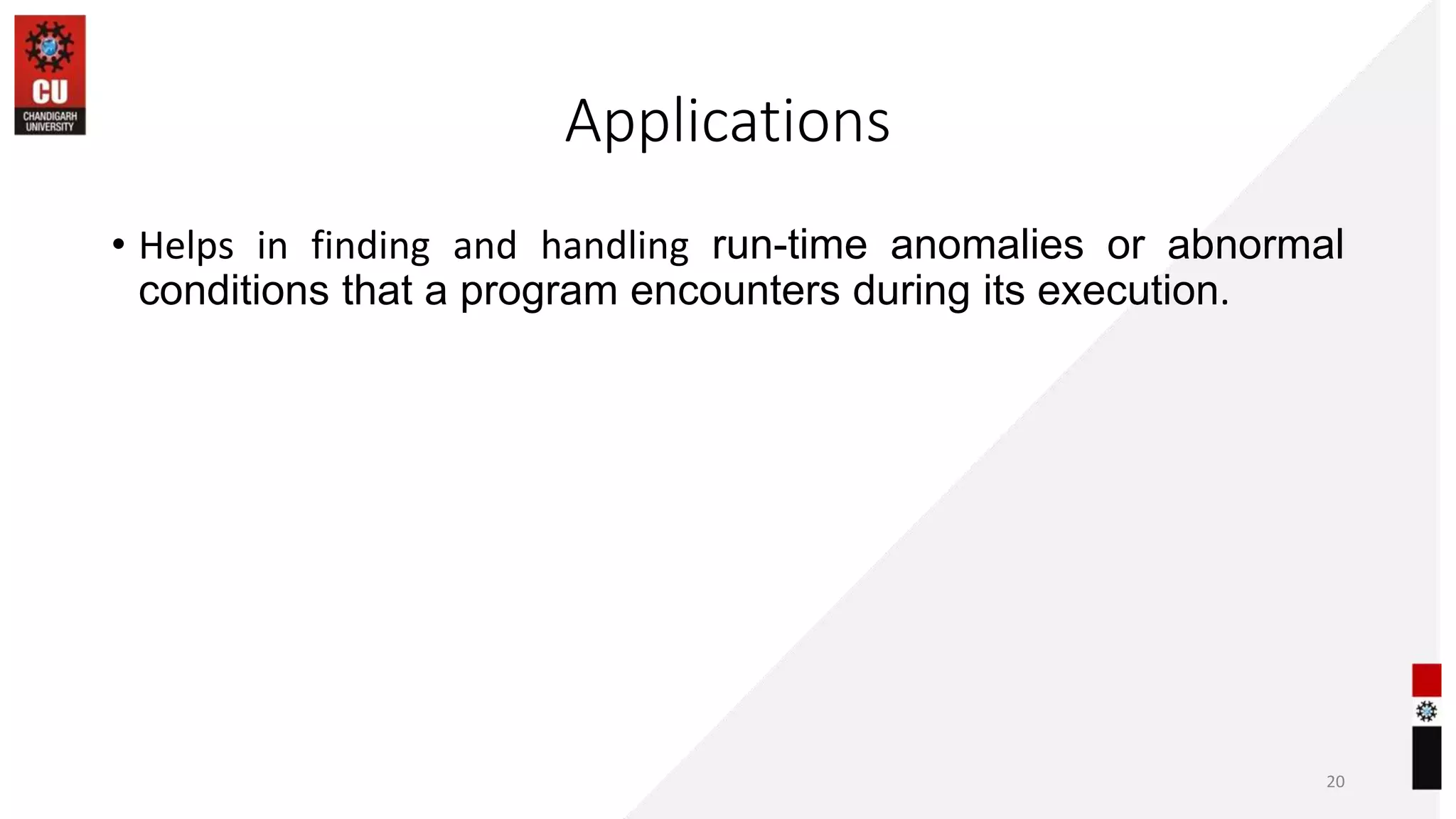 Applications
• Helps in finding and handling run-time anomalies or abnormal
conditions that a program encounters during its execution.
20
 
