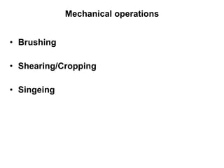 Mechanical operations Brushing Shearing/Cropping Singeing  