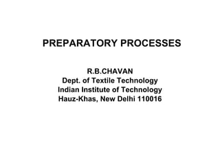 PREPARATORY PROCESSES R.B.CHAVAN Dept. of Textile Technology Indian Institute of Technology Hauz-Khas, New Delhi 110016 