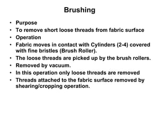 Brushing   <ul><li>Purpose </li></ul><ul><li>To remove short loose threads from fabric surface </li></ul><ul><li>Operation...