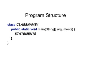 Program Structure
class CLASSNAME {
public static void main(String[] arguments) {
STATEMENTS
}
}
 