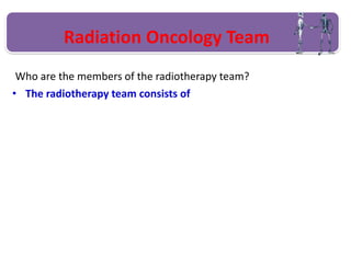 Radiation Oncology Team
• The radiotherapy team consists of
Who are the members of the radiotherapy team?
 