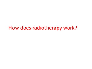 How does radiotherapy work?
 