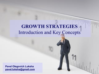 GROWTH STRATEGIES Introduction and Key Concepts Pavel Olegovich Luksha [email_address] 
