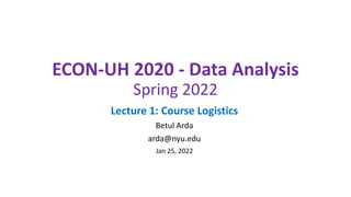 ECON-UH 2020 - Data Analysis
Spring 2022
Lecture 1: Course Logistics
Betul Arda
arda@nyu.edu
Jan 25, 2022
 