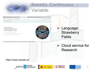 Xanadu. Continuous
Variable
14
https://www.xanadu.ai/
 Language:
Strawberry
Fields
 Cloud service for
Research
 