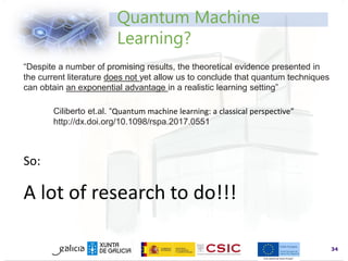 www.inl.int
34
“Despite a number of promising results, the theoretical evidence presented in
the current literature does not yet allow us to conclude that quantum techniques
can obtain an exponential advantage in a realistic learning setting”
Ciliberto et.al. “Quantum machine learning: a classical perspective”
http://dx.doi.org/10.1098/rspa.2017.0551
Quantum Machine
Learning?
So:
A lot of research to do!!!
 