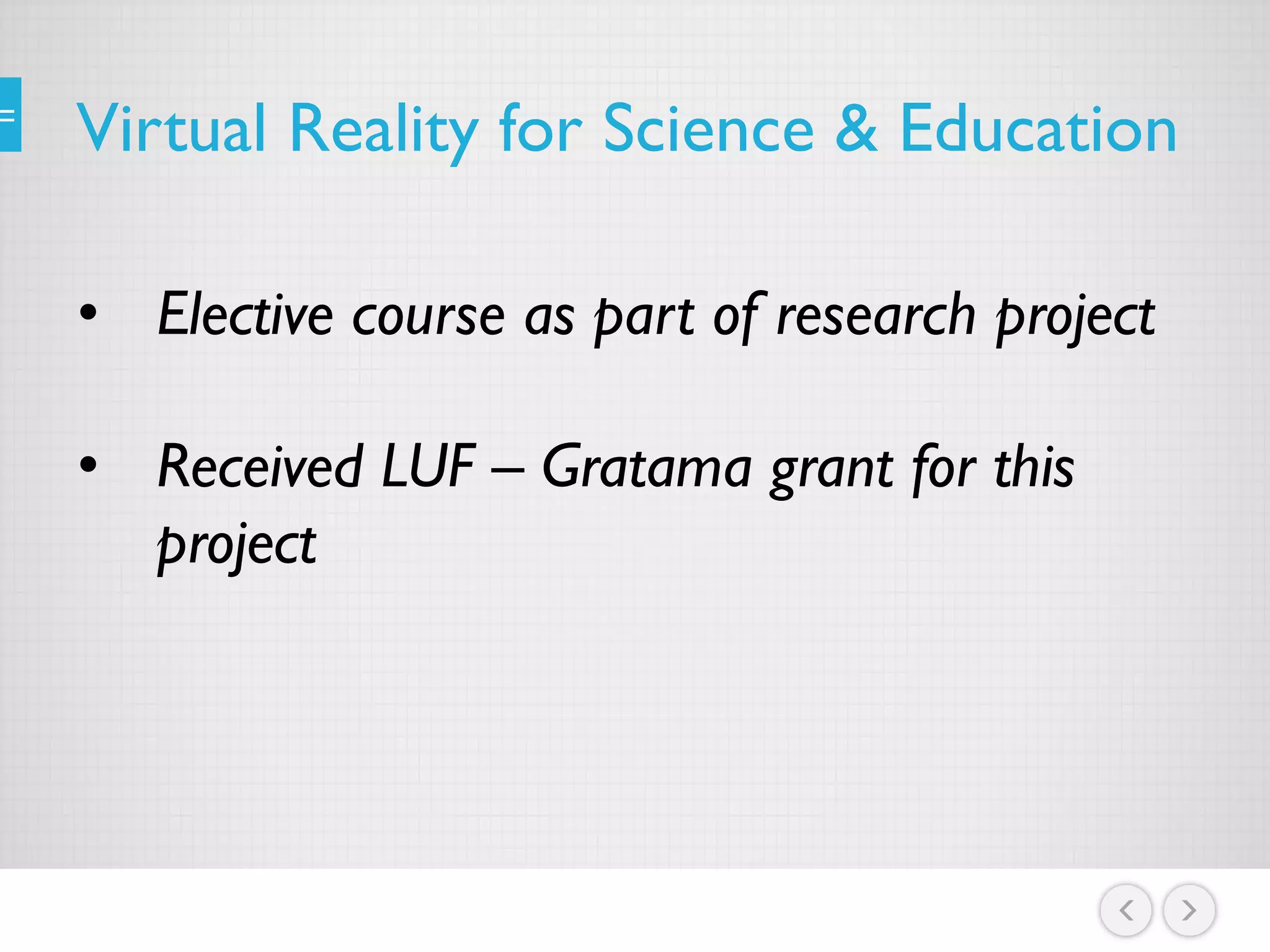 Virtual Reality for Science & Education
• Elective course as part of research project
• Received LUF – Gratama grant for this
project
 