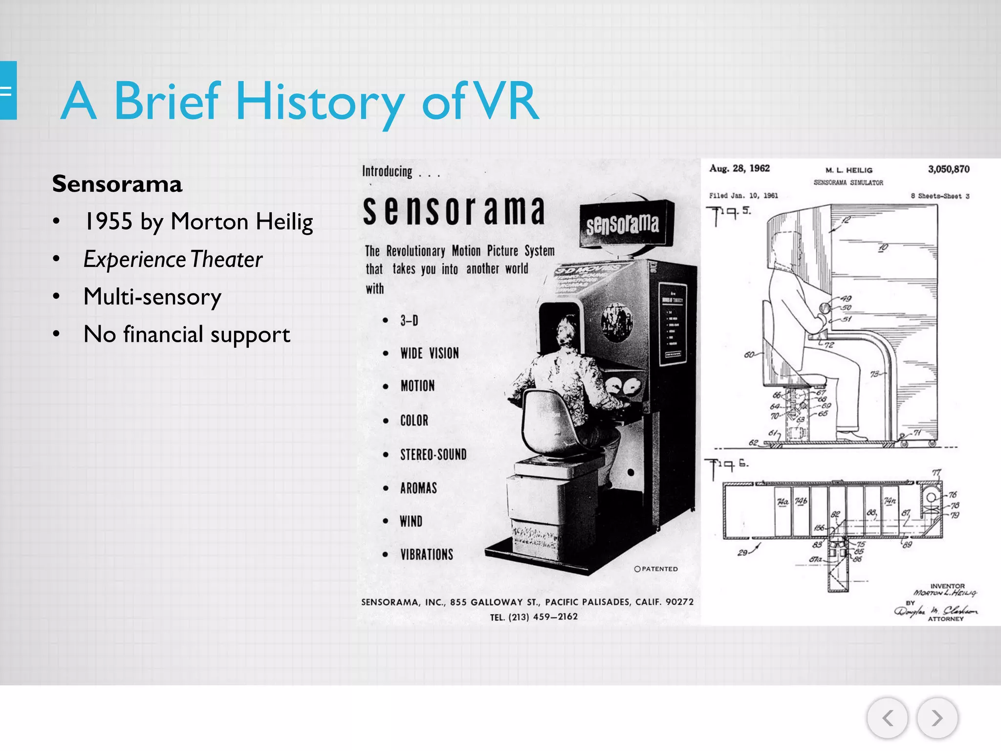 A Brief History ofVR
Sensorama
• 1955 by Morton Heilig
• ExperienceTheater
• Multi-sensory
• No financial support
 