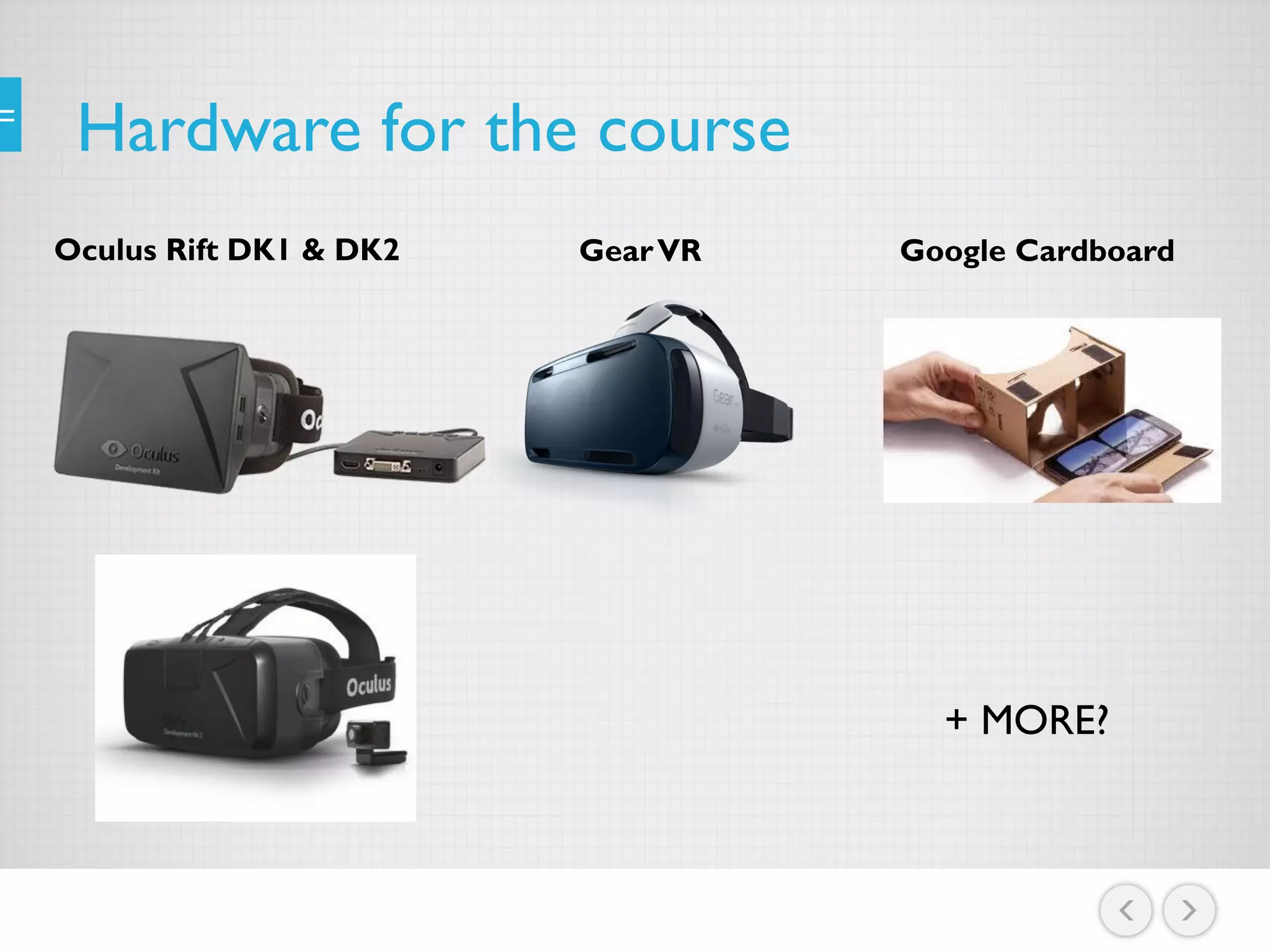 Hardware for the course
Oculus Rift DK1 & DK2 GearVR Google Cardboard
+ MORE?
 