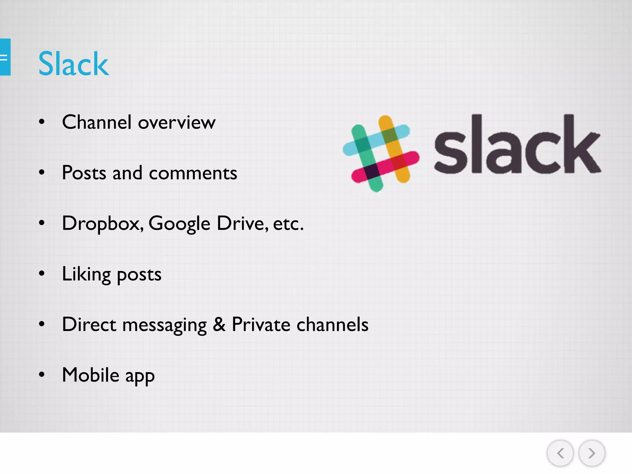 Slack
• Channel overview
• Posts and comments
• Dropbox, Google Drive, etc.
• Liking posts
• Direct messaging & Private channels
• Mobile app
 