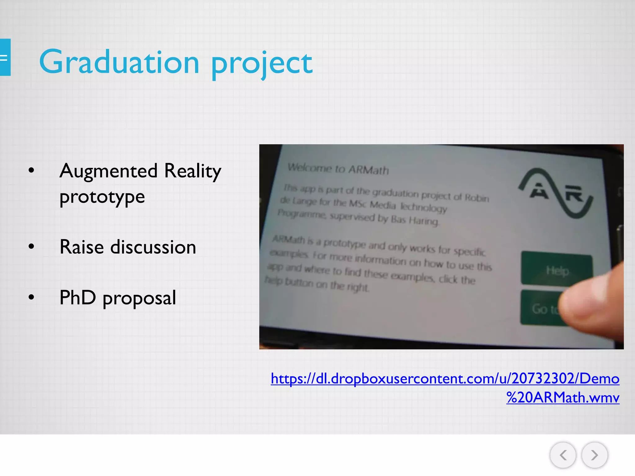 Graduation project
• Augmented Reality
prototype
• Raise discussion
• PhD proposal
https://dl.dropboxusercontent.com/u/20732302/Demo
%20ARMath.wmv
 