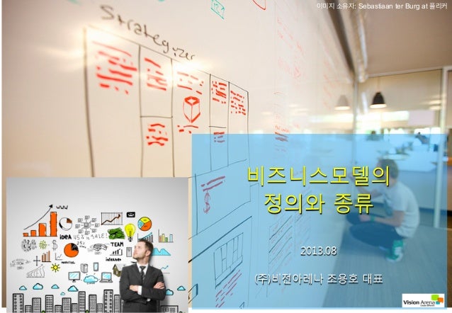 VisionArena Co.,Ltd All Right Reserved http://Visionarena.co.kr1
비즈니스모델의
정의와 종류
2013.08
(주)비전아레나 조용호 대표
이미지 소유자: Sebastiaa...