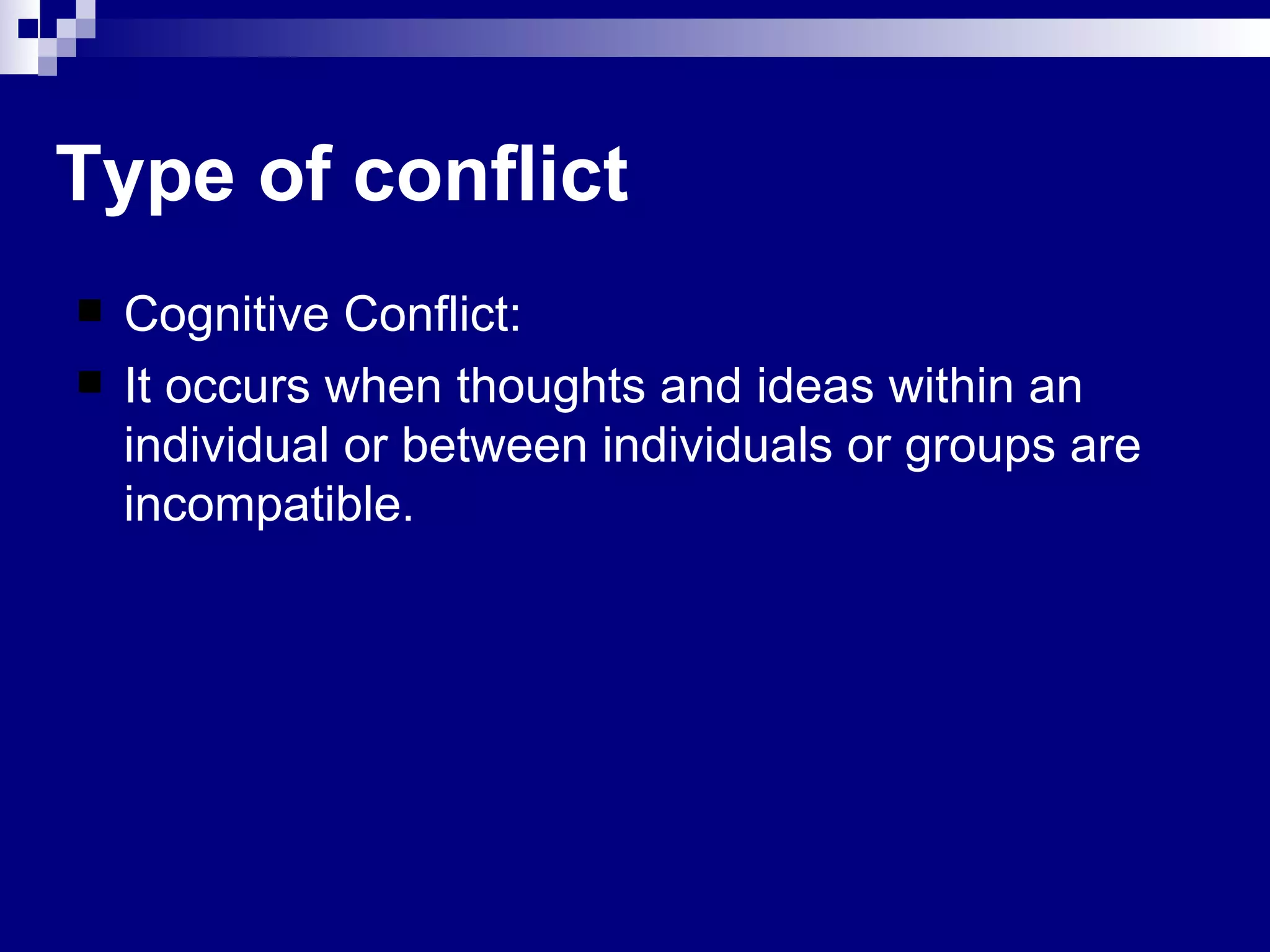 Cognitive Conflict: It occurs when thoughts and ideas within an individual or between individuals or groups are incompatible. Type of conflict 