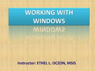 WORKING WITH
WINDOWS
Instructor: ETHEL L. OCZON, MSIS
 