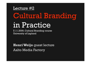 Lecture #2

Cultural Branding
in Practice
7.11.2009, Cultural Branding course
University of Lapland




Henri Weijo guest lecture
Aalto Media Factory
 