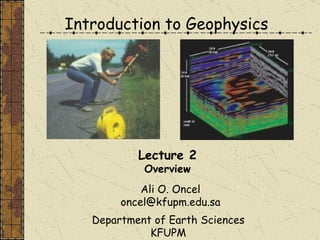 Introduction to Geophysics Ali O. Oncel [email_address] Department of Earth Sciences KFUPM Lecture 2 Overview 