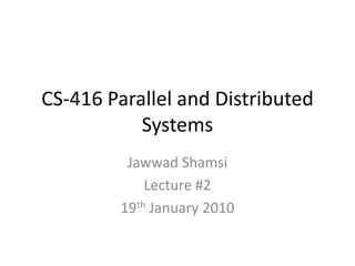 CS-416 Parallel and Distributed Systems JawwadShamsi Lecture #2  19th January 2010 