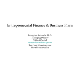 Entrepreneurial Finance & Business Plans Evangelos Simoudis, Ph.D. Managing Director Trident Capital [email_address] Blog: blog.tridentcap.com Twitter: @esimoudis 