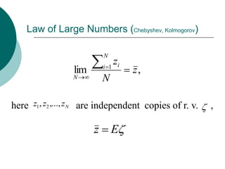 Law of Large Numbers (Chebyshev, Kolmogorov)

                            N
                            i   1
                                  zi
                  lim                  z,
                 N          N

here z1 , z2 ,..., z N are independent copies of r. v.   ,

                        z       E
 