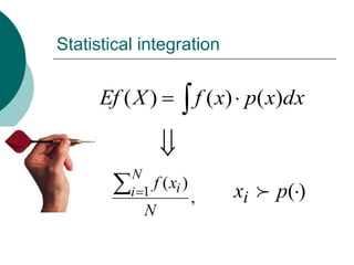 Statistical integration


      Ef ( X )         f ( x) p( x)dx


          N
              f ( xi )
          i 1          ,   xi  p( )
            N
 