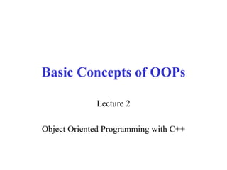 Basic Concepts of OOPs Lecture 2 Object Oriented Programming with C++ 