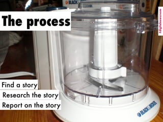 #digitalnewsroom
                      #digitalnewsroom
The process



Find a story
Research the story
Report on the story
 