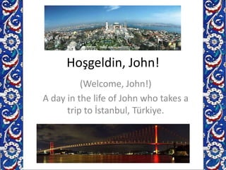 Hoşgeldin, John! (Welcome, John!) A day in the life of John who takes a trip to İstanbul, Türkiye. 