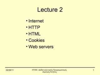 Lecture 2
           • Internet
           • HTTP
           • HTML
           • Cookies
           • Web servers




02/28/11     ΗΥ359 - Διαδικτυοκεντρικός Προγραμματισμός   1
                          Δημήτρης Κοτζίνος
 