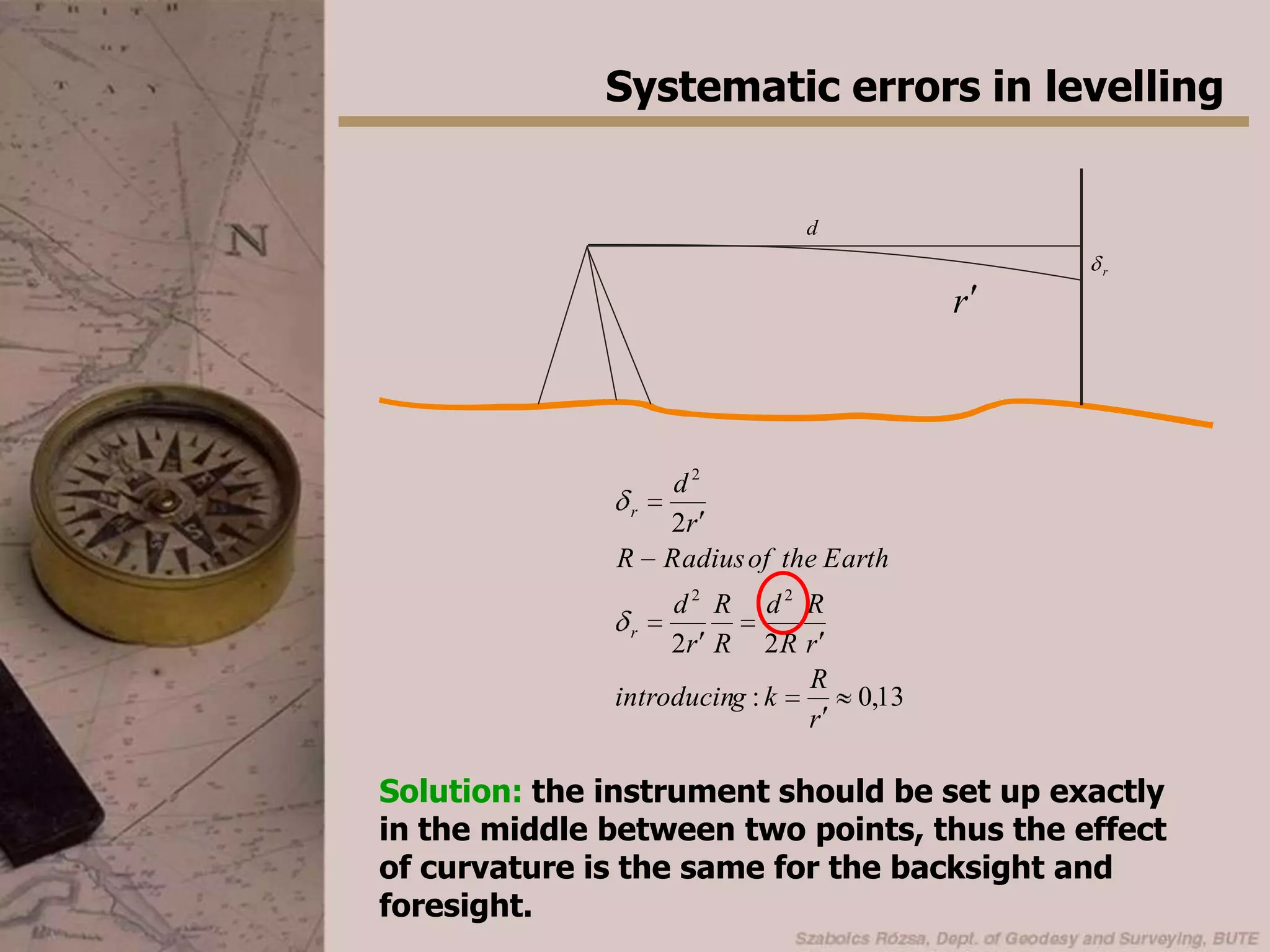 Systematic errors in levellingThe refractionThe air has different optical properties everywhere. Air pressure, humidity etc. Have an impact on the refractivity. Thus the light does not propagate along a straight line, but along a curve: