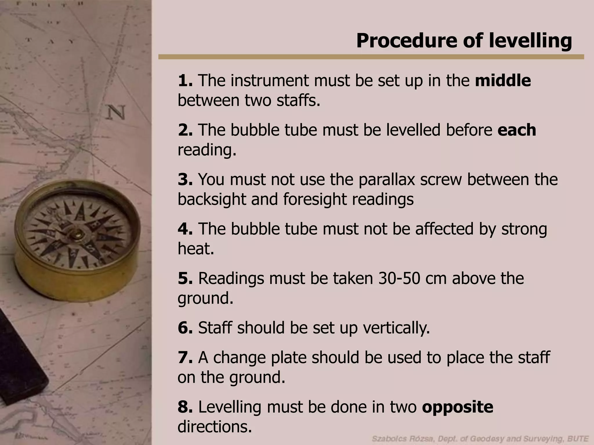 Systematic errors in levellingSettlement of the tripodSolution: the reading should be taken in both order, and the mean value of the height differences should be computedOrders: backsight - foresight
