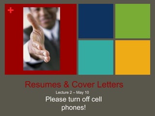 Resumes & Cover Letters Lecture 2 – May 10 Please turn off cell phones! 