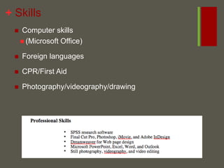 Skills Computer skills (Microsoft Office) Foreign languages  CPR/First Aid Photography/videography/drawing