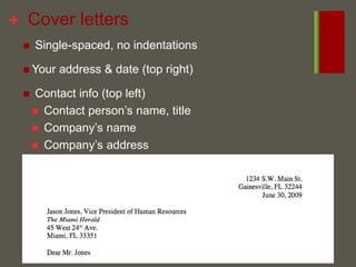  Cover letters Single-spaced, no indentations Your address & date (top right) Contact info (top left) Contact person’s name, title Company’s name Company’s address