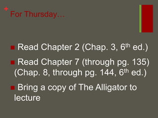 For Thursday… Read Chapter 2 (Chap. 3, 6th ed.) Read Chapter 7 (through pg. 135) (Chap. 8, through pg. 144, 6th ed.) Bring a copy of The Alligator to lecture