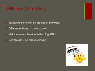 Glitches (Already!)Textbooks coming in by the end of the weekDifferent editions of the textbookMake sure to subscribe to the blog ASAPDon’t forget – no class tomorrow