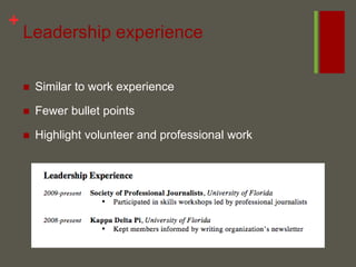 Leadership experience Similar to work experience Fewer bullet points Highlight volunteer and professional work