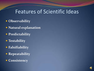 Features of Scientific IdeasObservabilityNatural explanationPredictabilityTestabilityFalsifiabilityRepeatabilityConsistency