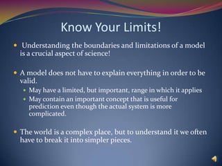 Know Your Limits! Understanding the boundaries and limitations of a model is a crucial aspect of science!  