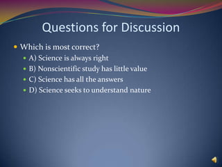 Questions to ConsiderThe nature of science is such that:A) all scientific models become theoriesB) nature always obeys scientific modelsC) scientific models describe relationships observed in natureD) scientific theories are statements of absolute truth