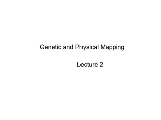 Genetic and Physical Mapping Lecture 2 