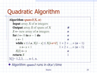 Quadratic Algorithm Algorithm   spans1 ( X, n ) Input   array  X  of  n  integers Output   array  S  of spans of  X   # S      new array of  n  integers   n for   i      0   to   n     1   do n s     1 n while  s     i      X [ i   s ]      X [ i -s+1 ]   1   2   …   ( n     1)   s      s     1   1   2   …   ( n     1) S [ i ]      s     n return   S    1 X[]= 1,2,3, …, n-1, n. Algorithm  spans1  runs in  O ( n 2 )  time  