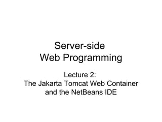 Server-side  Web Programming Lecture 2:  The Jakarta Tomcat Web Container and the NetBeans IDE 