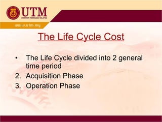 The Life Cycle Cost The Life Cycle divided into 2 general time period  Acquisition Phase Operation Phase 